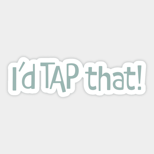 Funny Tap Dancing Saying I'd Tap That Sticker by whyitsme